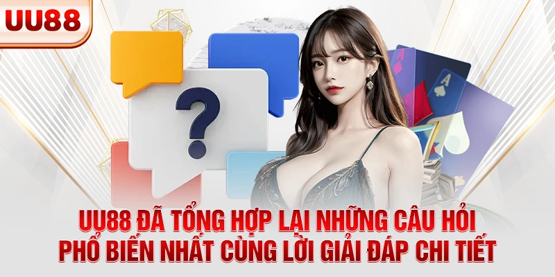 UU88 đã tổng hợp lại những câu hỏi phổ biến nhất cùng lời giải đáp chi tiết