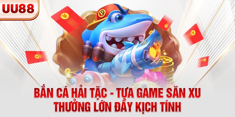 Bắn Cá Hải Tặc - Tựa Game Săn Xu Thưởng Lớn Đầy Kịch Tính