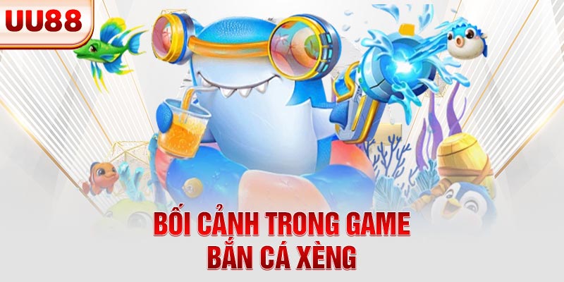 Bối cảnh trong game bắn cá xèng