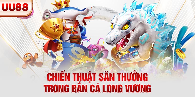 Chiến thuật săn thưởng trong bắn cá Long Vương
