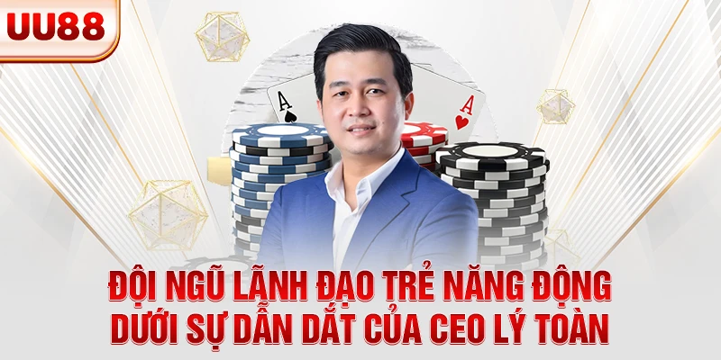 Đội ngũ lãnh đạo trẻ năng động dưới sự dẫn dắt của CEO Lý Toàn