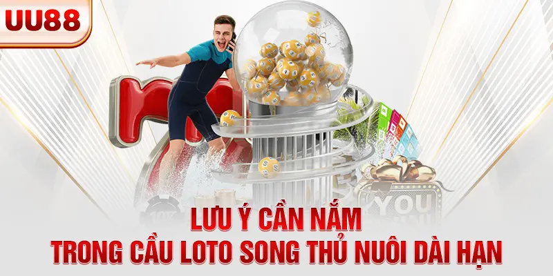 Lưu ý cần nắm trong cầu loto song thủ nuôi dài hạn