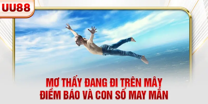 Mơ Thấy Đang Đi Trên Mây - Điềm Báo Và Con Số May Mắn