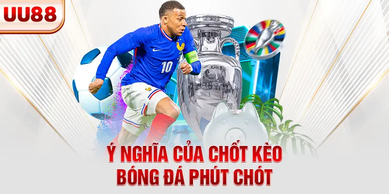 Ý nghĩa của chốt kèo bóng đá phút chót