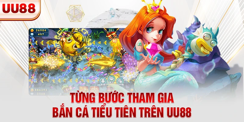 Từng bước tham gia bắn cá tiểu tiên trên UU88