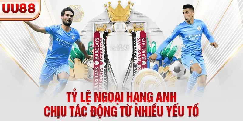 Tỷ lệ Ngoại Hạng Anh chịu tác động từ nhiều yếu tố