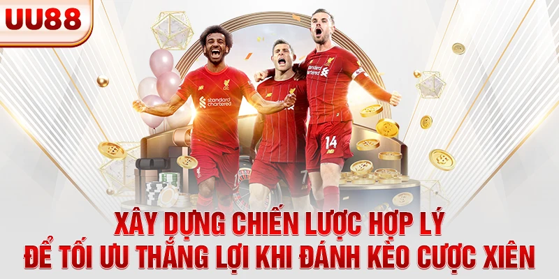 Xây dựng chiến lược hợp lý để tối ưu thắng lợi khi đánh kèo cược xiên